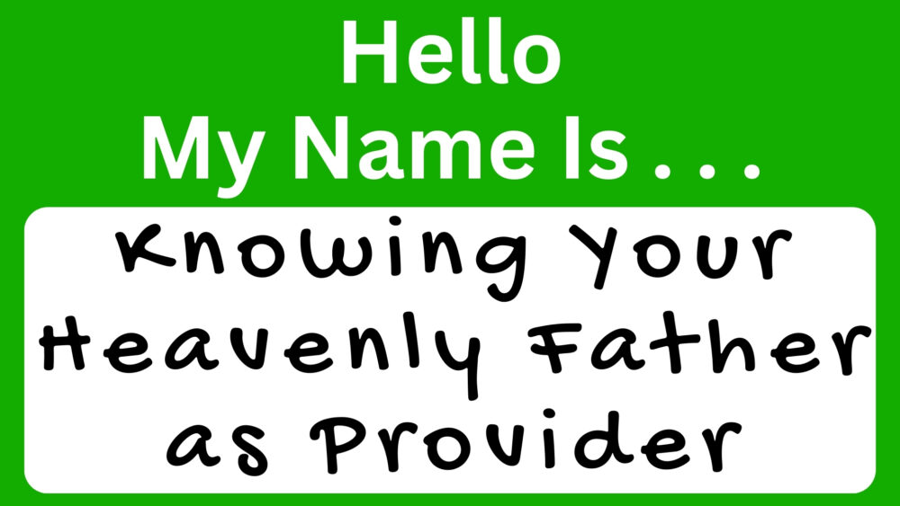 Hello My Name Is . . . Knowing Your Heavenly Father As Provider