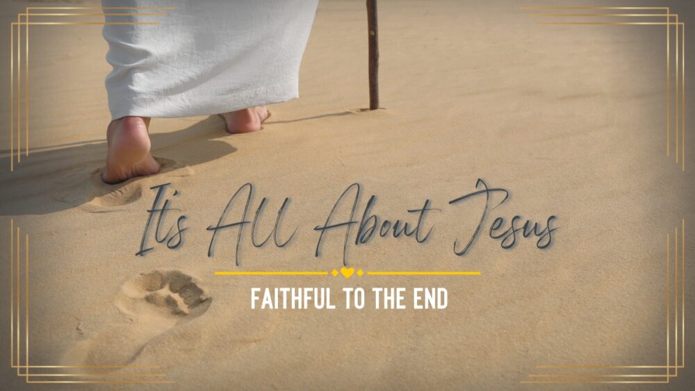 It\'s All About Jesus: Faithful To The End